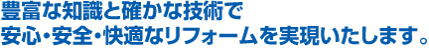 豊富な知識と確かな技術で安心・安全・快適なリフォームを実現いたします